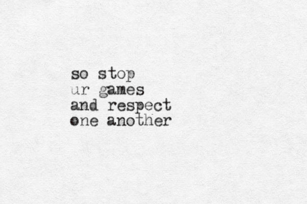 so stop ur games and respect one another