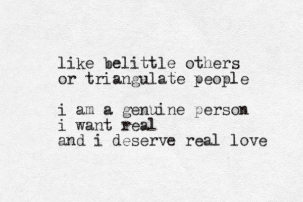 like belittle others or triangulate people i am a genuine person i want real and i deserve real love 
