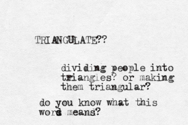 TRIANGULATE?? dividing people into triangles? or making them triangular? do you know what this wors me d d and s s? 