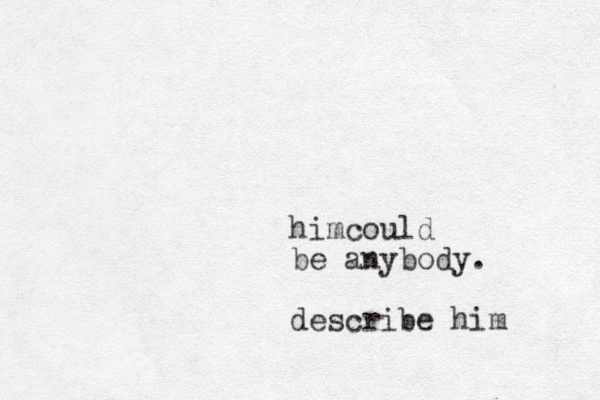 him ould c be anybody. describe him .
