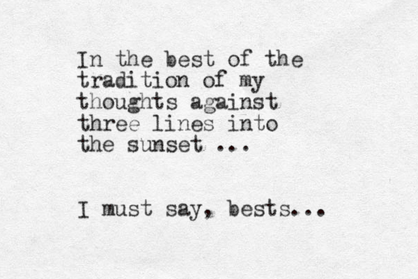 In the best of the tradition of my thoughts against three lines into the sunset ... I must say, bests...