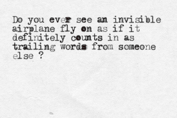 Do you ever see an invisible airplane fly on as if it definitely counts in as trailing words from someone else ?