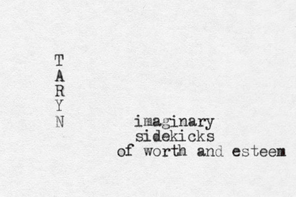 T A R Y N imaginary sidekicks of worth and esteem 