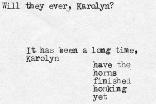 It has been a long time, Karolyn have the horns finished honking yet Will they ever, Karolyn? 