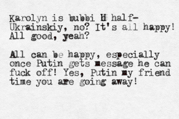 Karolyn is bubbi U h half- Ukrainskiy, no? It's all happy! All good, yeah? All can be happy, especially once Putin gets message he can fuck off! Yes, Putin my friend time you are going away! 