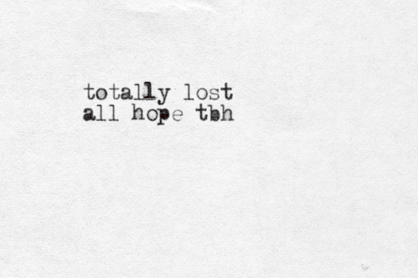 totally lost all hope tbh