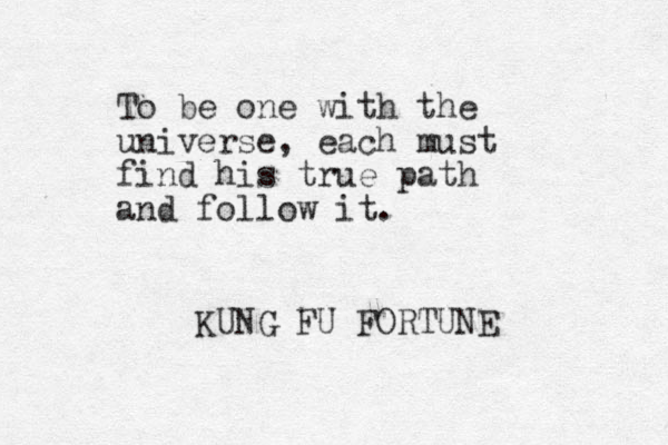 To be one with the universe, each must find his tru e path and follow it. KUNG FU FORTUNE 