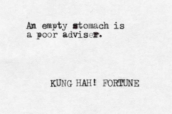 An empty stomach is a poor adviser. KUNG HAH! FORTUNE 