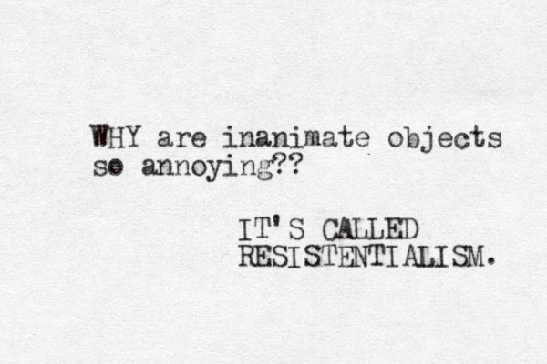 WHY are inanimate objects so annoying?? IT'S CALLED RESISTENTIALISM. 