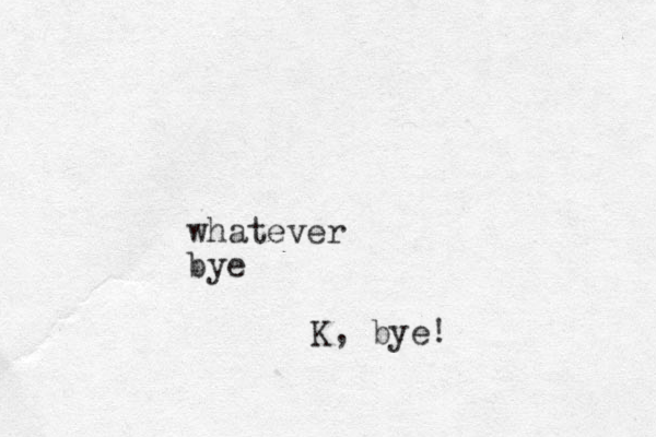 whatever bye K, bye!