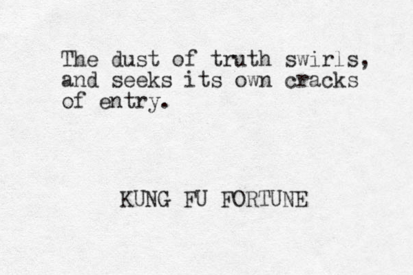 The dust of truth swirls, and seeks its own cracks of entry. KUNG FU FORTUNE 