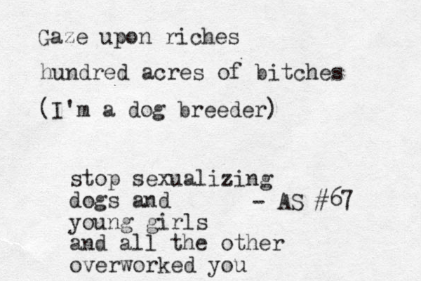 Gaze upon riches hundred acres of bitches (I'm a dog breeder) - AS #67 stop sexualizing dogs and young girls and all the other overworked you