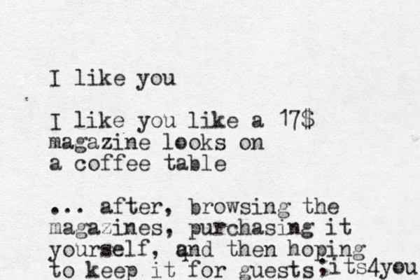 I like you I like you like a 17$ magazine looks on a coffee table ... after, browsing the magazines , purchasing it yourself, qnd a then hoping to keep it for guests ;its4you 