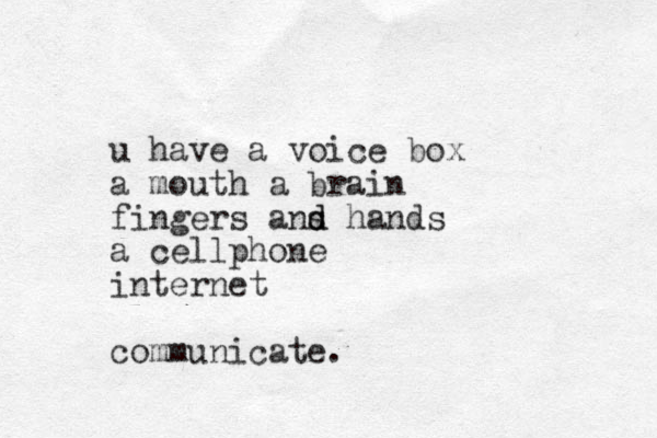 u have a voice box a mouth a brain fingers ans ha d d nds a cellphone internet communicate.