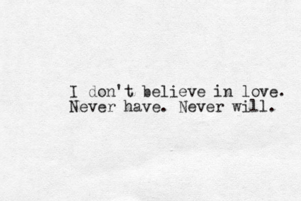 I don't believe in love. Never have. Never will. 