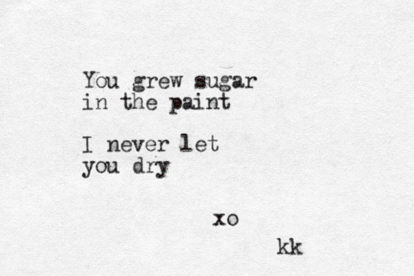 You grew sugar in the paint I never let you dry xo kk