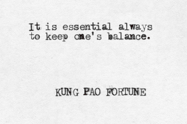 It is essential always to keep one's balance. KUNG PAO FORTUNE 