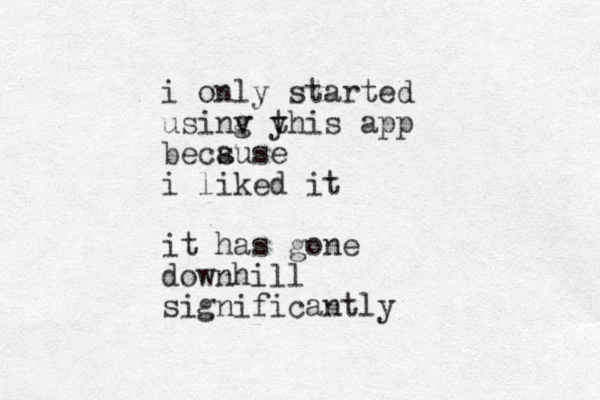 i only started usinv yhis app g t becsuse a i liked it it has gone downhill significantly