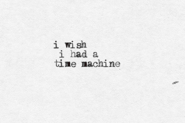 i wish i had a time machine