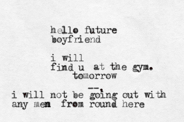 hello future boyfriend i will find u at the gym. --, tomorrow i will not be going out with any mem n n from round here