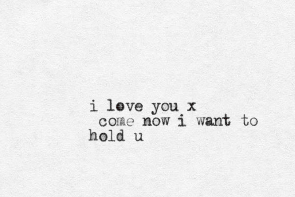 i love you x come now i want to hold u