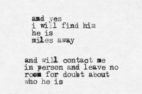 and yes i will find him he is miles away and will contact me in person and leave no room for doubt about who he is