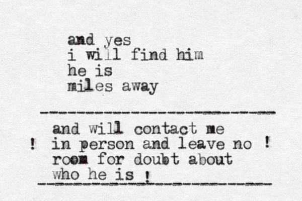 and yes i will find him he is miles away and will contact me in person and leave no room for doubt about who he is -------------------------- -------------------------- ! ! ! 