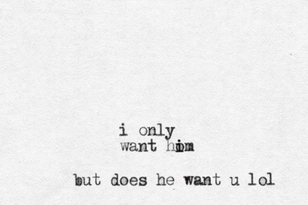 i only want ho i im but does he want u lol 