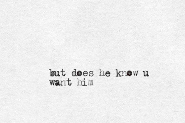 but does he know u want him