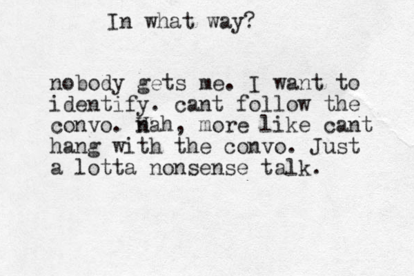 In what way? nobody gets me. I want to identify. cant follow the convo. H n nah, more like cant hang with the convo. Just a lotta nonsense talk.