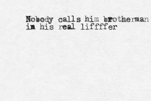 Nobody calls him brotherman in his real liffffer 