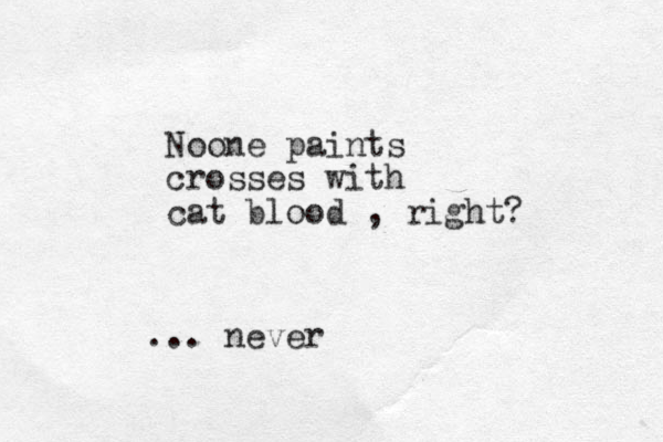 Noone paints crosses with cat blood , right? ... never