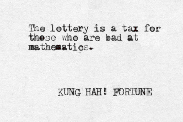 The lottery is a tax for those who are bad at mathematics. KUNG HAH! FORTUNE 