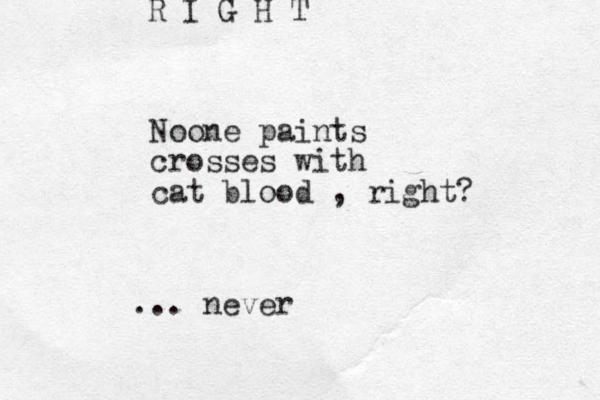 Noone paints crosses with cat blood , right? ... never R I G H T