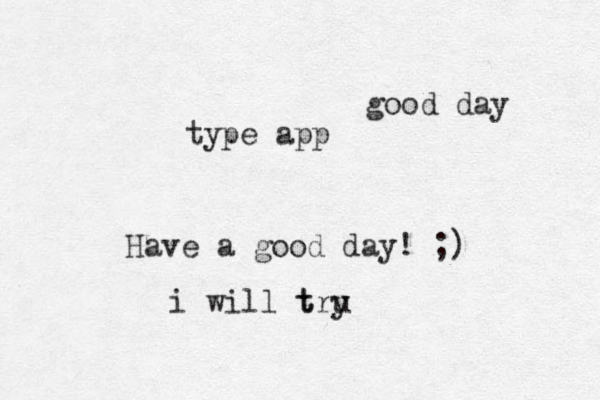 good day type app Have a good day! ;) i will t tru y