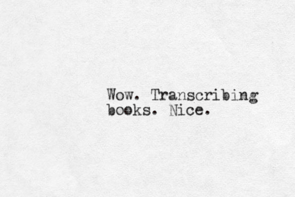 Wow. Transcribing books. Nice.