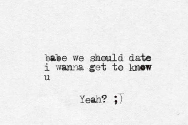 babe we should date i wanna get to know u Yeah? ;)