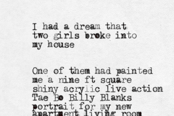 I had a dream that two girls broke into my house One of them had painted me a nine ft square shiny acrylic live action Tae Bo Billy Blanks portrait for my new apartment living room