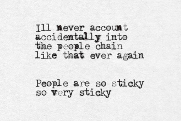 Ill never account accidentally into the people chain like that ever again People are so sticky so very sticky