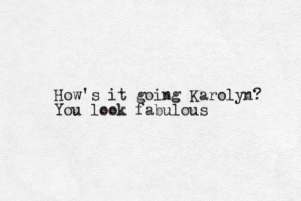 How's it going Karolyn? You look fabulous