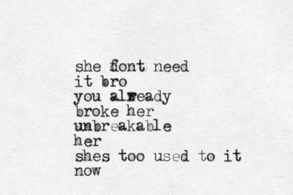 she font need d it bro you alw ready broke her unbreakable her shes too used to it now