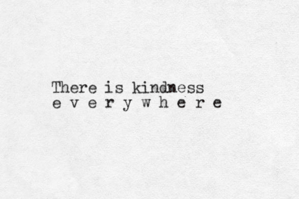 There is kindness e v e r y w h e r e