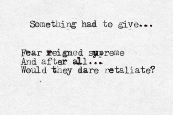 Something had to give... Fear reigned sy u u upreme And after all... Would they dare retaliate? 