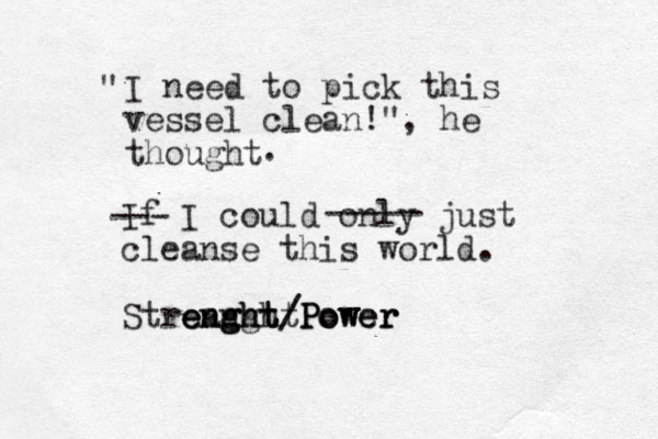I need to pick this vessel clean!" , he thought " . If I could only just cleanse this world. Streanght enght/ enght ght/ Power Power Power --- ----- 