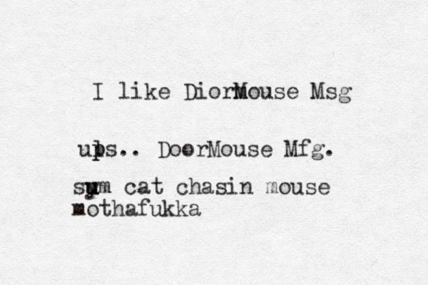 I like Diorm Mouse Msg ul p ps.. DoorMouse Mfg. sy u u um cat chasin mouse mothafukka