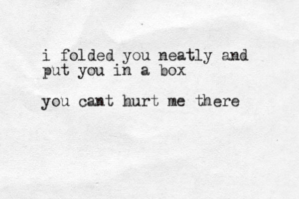 i folded you neatly and put you in a box you cant hurt me there 