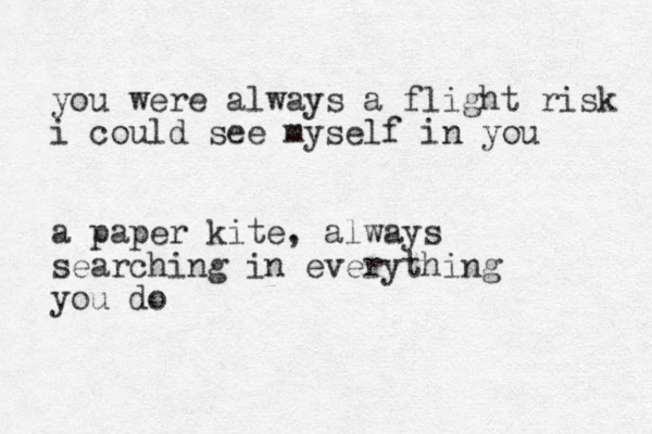 you were always a flight risk i could see myself in you a paper kite , always searching in everything you do 