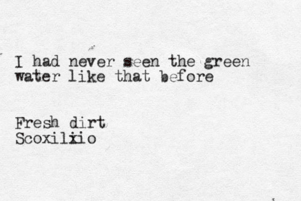 I had never seen the green water like that before Fresh dirt Scoxili xio 