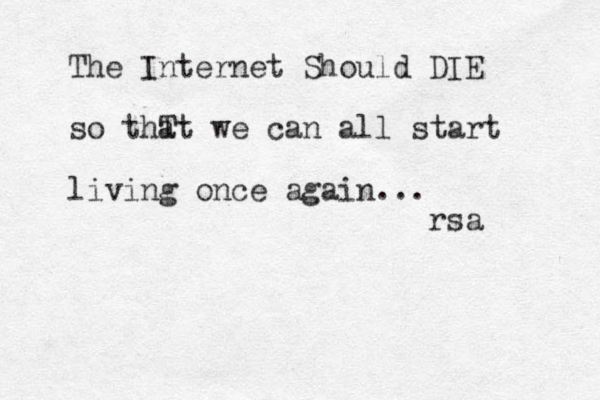 The Internet Should DIE s o thT at we can all start living once again... rsa 