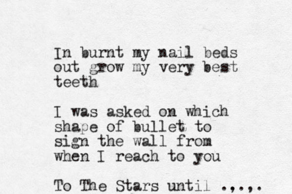 I n burnt my nail beds out grow my ver y best teeth I was asked on which shape of bullet to sign the wall from when I reach to you To The Stars until .,. . , . 